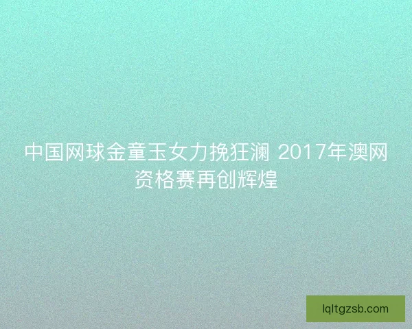 中国网球金童玉女力挽狂澜 2017年澳网资格赛再创辉煌